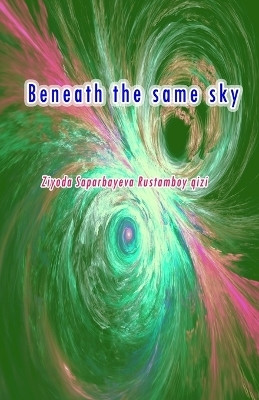 Beneath the same sky(English, Paperback, Ziyoda Saparbayeva Rustamboy Qizi)