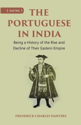 THE PORTUGUESE IN INDIA: Being a History of the Rise and Decline of Their Eastern Empire Volume 2nd(Hardcover, FREDERICK CHARLES DANVERS)