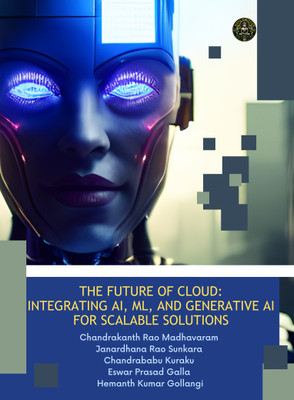 THE FUTURE OF CLOUD: INTEGRATING AI, ML, AND GENERATIVE AI FOR SCALABLE SOLUTIONS(Paperback, Chandrakanth Rao Madhavaram, Janardhana Rao Sunkara, Chandrababu Kuraku, Eswar Prasad Galla, H. K. G)