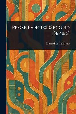 Prose Fancies (Second Series)(English, Paperback, Le Gallienne Richard)