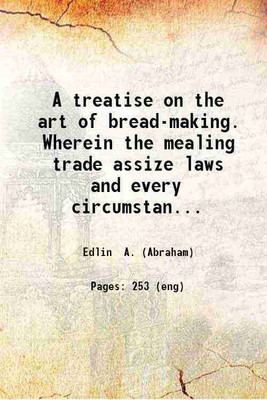 A treatise on the art of bread-making. Wherein the mealing trade assize laws and every circumstance connected with the art is particularly examined. 1805 [Hardcover](Hardcover, Edlin A. (Abraham))