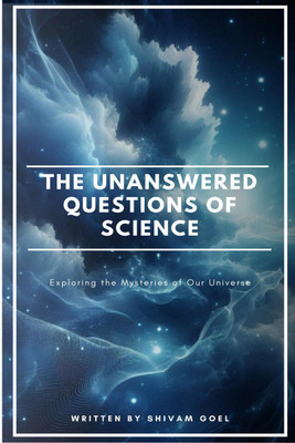 The Unanswered Questions of Science  - Exploring the Mysteries of Our Universe(English, Paperback, Shivam Goel)