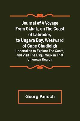Journal of a Voyage from Okkak, on the Coast of Labrador, to Ungava Bay, Westward of Cape Chudleigh; Undertaken to Explore the Coast, and Visit the Esquimaux in That Unknown Region(English, Paperback, Kmoch Georg)