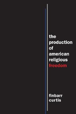 The Production of American Religious Freedom(English, Electronic book text, Curtis Finbarr)