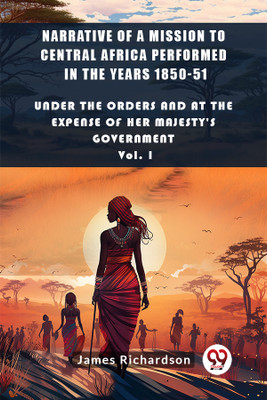Narrative of a Mission to Central Africa Performed in the Years 1850-51Under The Orders And At The Expense Of Her Majesty'S Government Vol. I (Edition2024)(English, Paperback, Richardson James)