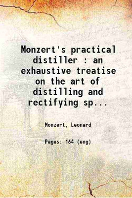 Monzert's practical distiller : an exhaustive treatise on the art of distilling and rectifying spiritous liquors and alcohol ... 1889 [Hardcover](Hardcover, Monzert, Leonard)