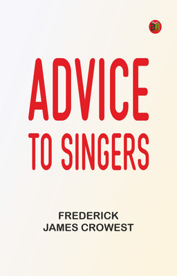 Advice to Singers(Paperback, Frederick James Crowest)