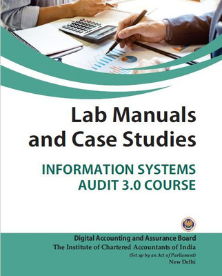 LAB MANUAL AND CASE STUDIES-INFORMATION SYSTEMS AUDIT 3.0 COURSE ICAI - Digital Accounting and Assurance Board useful for all students - LAB MANUAL AND CASE STUDIES-INFORMATION SYSTEMS AUDIT 3.0 COURSE ICAI - Digital Accounting and Assurance Board useful for all students(Paperback, ICAI) LAB MANUAL AND CASE STUDIES-INFORMATION SYSTEMS AUDIT 3.0 COURSE ICAI - Digital Accounting and Assurance Board useful for all students - LAB MANUAL AND CASE STUDIES-INFORMATION SYSTEMS AUDIT 3.0 COURSE ICAI - Digital Accounting and Assurance Board useful for all students(Paperback, ICAI)