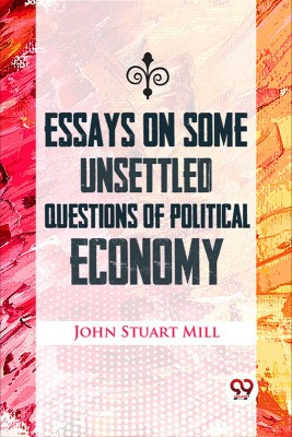 Essays On Some Unsettled Questions Of Political Economy(English, Paperback, Mill John Stuart)