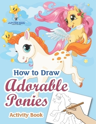 How to Draw Adorable Ponies Activity Book(English, Paperback, Jupiter Kids)