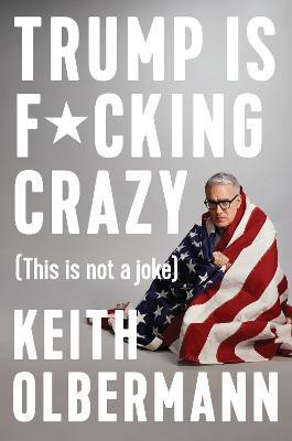 Trump is F*cking Crazy(English, Hardcover, Olbermann Keith)