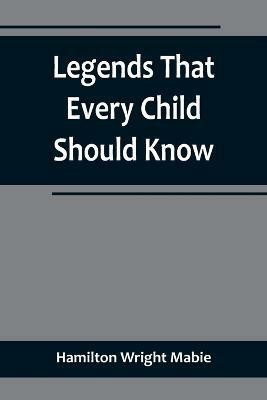 Legends That Every Child Should Know; a Selection of the Great Legends of All Times for Young People(English, Paperback, Hamilton Wright Mabie)