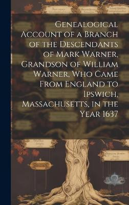 Genealogical Account of a Branch of the Descendants of Mark Warner, Grandson of William Warner, Who Came From England to Ipswich, Massachusetts, in the Year 1637(English, Hardcover, Anonymous)