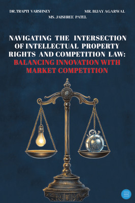 Navigating the Intersection of Intellectual Property Rights and Competition Law: Balancing Innovation with Market Competition(Paperback, Dr Trapti Varshney Mr Bijay Agarwal Ms. Jaishree Patel)
