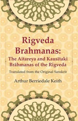 Rigveda Brahmanas: The Aitareya and Kausītaki Brāhmanas of the Rigveda: Translated from the Original Sanskrit(Paperback, Translator: Arthur Berriedale Keith)
