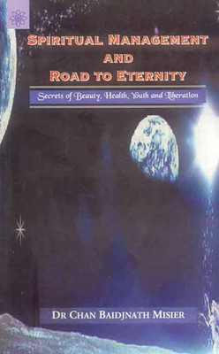 Spiritual Management and Road to Eternity: Secrets of Beauty, Health, Youth and Liberation(Hardcover, Chan Baidjnath Misier)