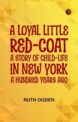 A Loyal Little Red-Coat: A Story of Child-life in New York a Hundred Years Ago(Paperback, Ruth Ogden)
