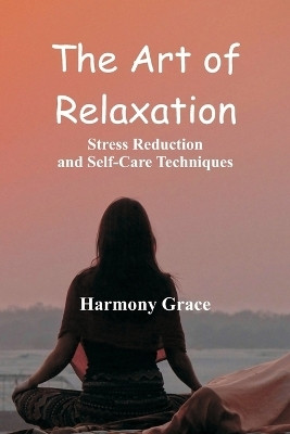 The Art of Relaxation: Stress Reduction and Self-Care Techniques(English, Paperback, Grace Harmony)