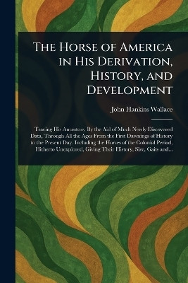 The Horse of America in His Derivation, History, and Development(English, Paperback, Wallace John Hankins)