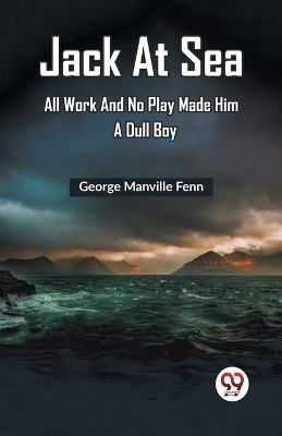 Jack At Sea All Work And No Play Made Him A Dull Boy(English, Paperback, Manville Fenn George)