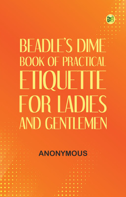 Beadle's Dime Book of Practical Etiquette for Ladies and Gentlemen(Paperback, Anonymous)