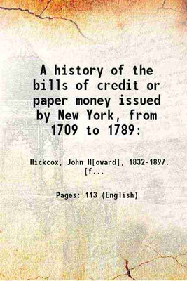 A history of the bills of credit or paper money issued by New York, from 1709 to 1789: 1866 [Hardcover](Hardcover, Hickcox, John H[oward], . [from old catalog])
