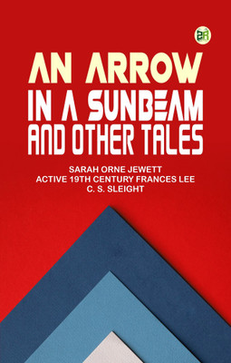 An Arrow in a Sunbeam, and Other Tales(Paperback, Sarah Orne Jewett, active 19th century Frances Lee, C. S. Sleight)