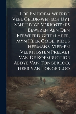 Lof En Roem-weerde Veel Geluk-wensch Uyt Schuldige Verbintenis Bewezen Aen Den Eerweerdigsten Heer, Myn Heer Godefridus Hermans, Vier-en Veertigsten Prelaet Van De Roemrugtige Abdye Van Tongerloo, Heer Van Tongerloo(English, Paperback, Anonymous)