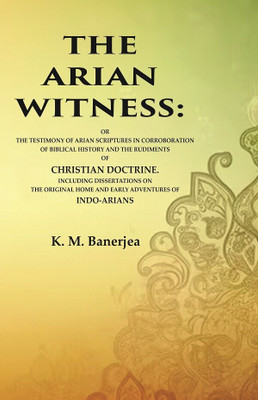 The Arian Witness: Or the Testimony of Arian Scriptures in Corroboration of Biblical History and the Rudiments of Christian Doctrine. [Hardcover](Hardcover, K. M. Banerjea)