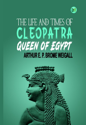 The Life and Times of Cleopatra, Queen of Egypt(Hardcover, Arthur E. P. Brome Weigall)