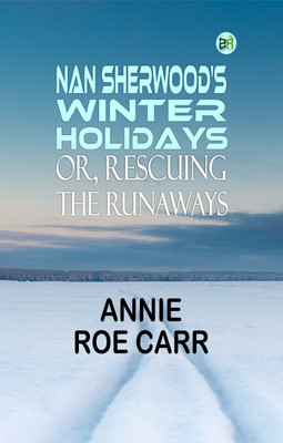 Nan Sherwood's Winter Holidays; Or, Rescuing the Runaways(Paperback, Annie Roe Carr)