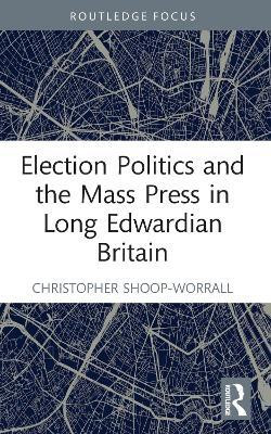 Election Politics and the Mass Press in Long Edwardian Britain(English, Paperback, Shoop-Worrall Christopher)