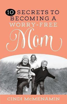 10 Secrets to Becoming a Worry-Free Mom(English, Paperback, McMenamin Cindi)