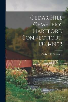 Cedar Hill Cemetery, Hartford Connecticut, 1863-1903(English, Paperback, Cemetery Cedar Hill)