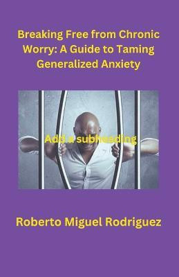 Breaking Free from Chronic Worry(English, Paperback, Rodriguez Roberto Miguel)