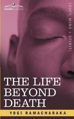 The Life Beyond Death(English, Paperback, Yogi Ramacharaka Ramacharaka)