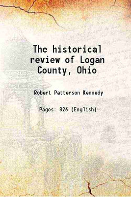 The historical review of Logan County, Ohio 1903 [Hardcover](Hardcover, Robert Patterson Kennedy)