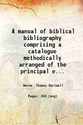 A manual of biblical bibliography comprising a catalogue methodically arranged of the principal editions and versions of the Holy Scriptures together with notices of the principal philologers critics and interpreters of the Bible / by Thomas Hartwell Horne. 1839 [Hardcover](Hardcover, Horne Thomas H
