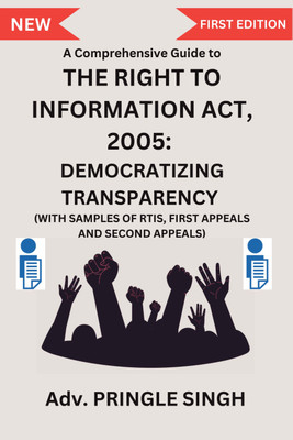 A Comprehensive Guide to Right To Information Act 2005: Democratizing Transparency  - with Samples of RTIs, First Appeals and Second Appeals.(Paperback, Pringle Singh)