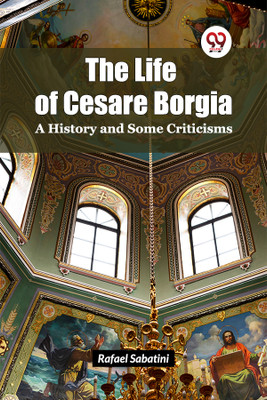 The Life of Cesare Borgia a History and Some Criticisms(English, Paperback, Sabatini Rafael)