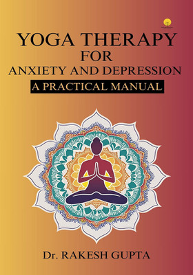Yoga Therapy for Anxiety & Depression : A Practical Manual(Paperback, Dr. Rakesh Gupta)