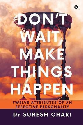 Don't Wait, Make Things Happen  - Twelve Attributes of an Effective Personality(English, Paperback, Dr Suresh Chari)