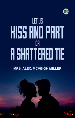 Let Us Kiss and Part; or, A Shattered Tie(Paperback, Mrs. Alex. McVeigh Miller)