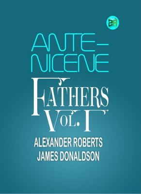 Ante-Nicene Fathers, Vol. I(Hardcover, Alexander Roberts, James Donaldson)