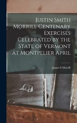 Justin Smith Morrill Centenary Exercises Celebrated by the State of Vermont at Montpelier April(English, Hardcover, Morrill James S)