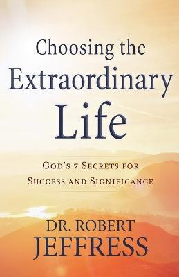 Choosing the Extraordinary Life - God`s 7 Secrets for Success and Significance(English, Paperback, Jeffress Dr. Robert)