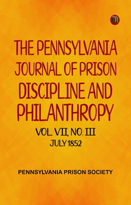 The Pennsylvania Journal of Prison Discipline and Philanthropy Vol VII No III July 1852(Paperback, Pennsylvania Prison Society)