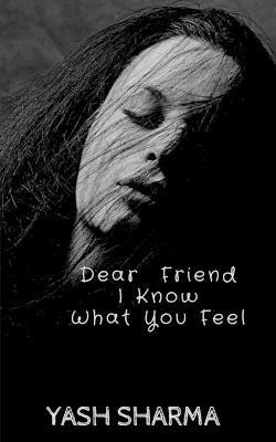 Dear Friend I Know What You feel(English, Paperback, Sharma Yash)