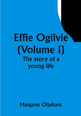 Effie Ogilvie (Volume I); the story of a young life(Paperback, Margaret Oliphant)