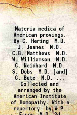 Materia medica of American provings. By C. Hering M.D. J. Jeanes M.D. C.B. Matthews M.D. W. Williamson M.D. C. Neidhard M.D. S. Dubs M.D. [and] C. Bute M.D. ... Collected and arranged by t [Hardcover](Hardcover, American Institute of Homeopathy.)